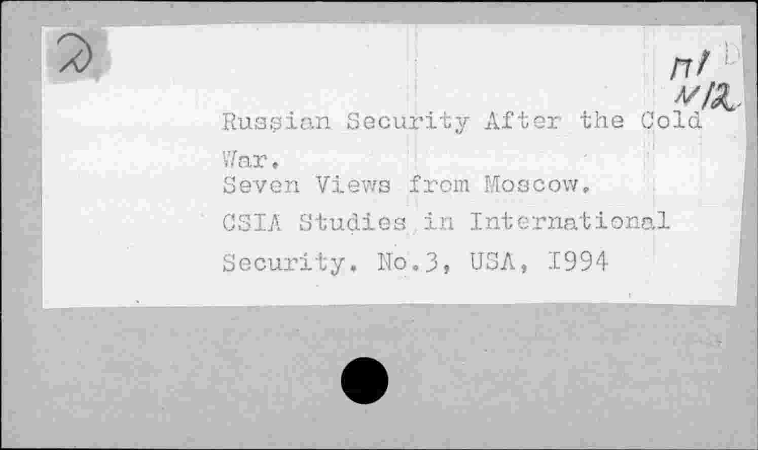 ﻿n/1 v/X.
Russian Security After the Cold
War.
Seven Views from Moscow.
CSIA Studies.in International
Security. No. 3, USA, 1994